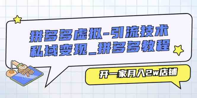 拼多多虚拟引流技术与私域变现-拼多多教程：开一家月入2w店铺-来友网创