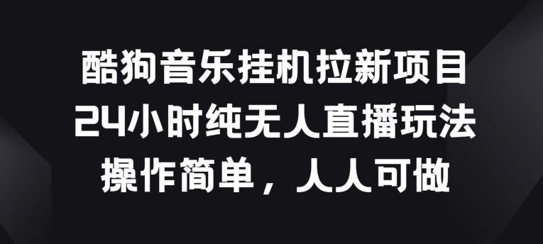 酷狗音乐挂JI拉新项目，24小时纯无人直播玩法，操作简单人人可做【揭秘】-来友网创