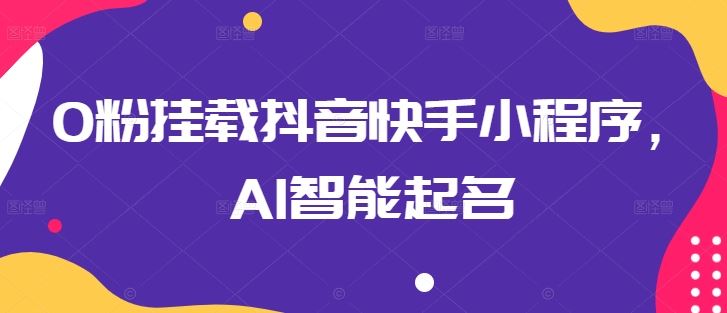 0粉挂载抖音快手小程序，AI智能起名-来友网创