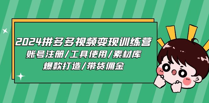 2024拼多多视频变现训练营，账号注册/工具使用/素材库/爆款打造/带货佣金-来友网创