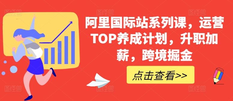 阿里国际站系列课，运营TOP养成计划，升职加薪，跨境掘金-来友网创