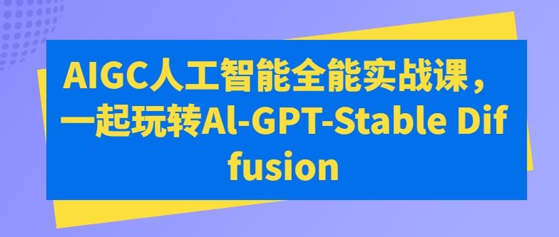 AIGC人工智能全能实战课，一起玩转Al-GPT-Stable Diffusion-来友网创