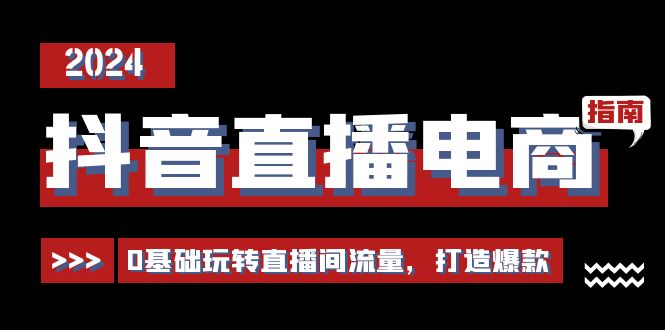 抖音直播电商运营必修课，0基础玩转直播间流量，打造爆款（29节）-来友网创