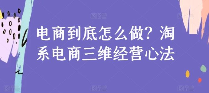 电商到底怎么做？淘系电商三维经营心法-来友网创