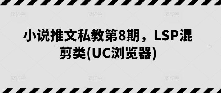 小说推文私教第8期，LSP混剪类(UC浏览器)-来友网创