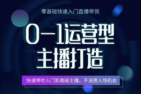 0-1运营型主播打造，​快速带你入门高级主播，不浪费入场机会-来友网创