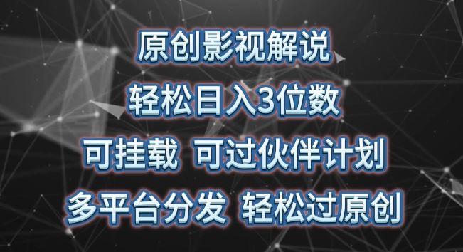 原创影视解说，轻松日入3位数，可挂载，可过伙伴计划，多平台分发轻松过原创【揭秘】-来友网创