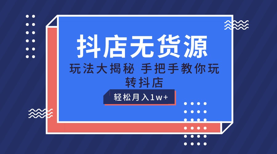 抖店无货源保姆级教程，手把手教你玩转抖店，轻松月入1W+-来友网创