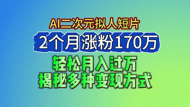 2024最新蓝海AI生成二次元拟人短片，2个月涨粉170万，轻松月入过万，揭秘多种变现方式-来友网创