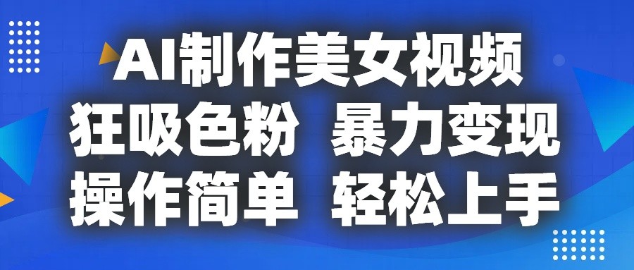 AI制作美女视频，狂吸色粉，暴力变现，操作简单，小白也能轻松上手-来友网创