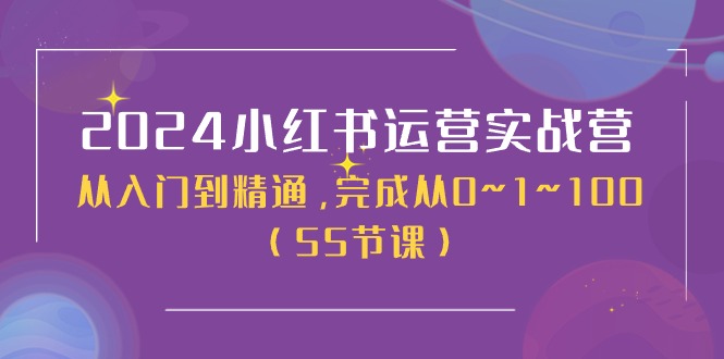 2024小红书运营实战营，从入门到精通，完成从0~1~100（51节课）-来友网创