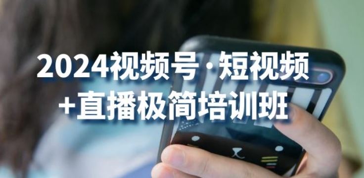 2024视频号·短视频+直播极简培训班：抓住视频号风口，流量红利-来友网创