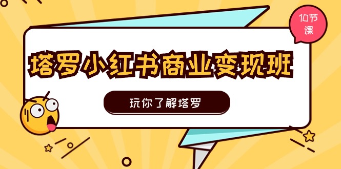 塔罗小红书商业变现实操班，玩你了解塔罗，玩转小红书塔罗变现（10节课）-来友网创