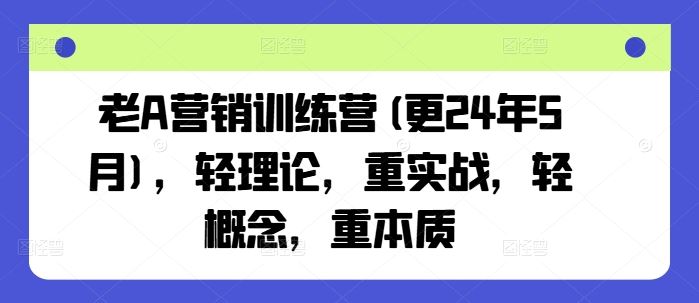 老A营销训练营(更24年5月)，轻理论，重实战，轻概念，重本质-来友网创