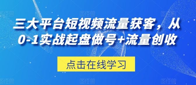 三大平台短视频流量获客，从0-1实战起盘做号+流量创收-来友网创