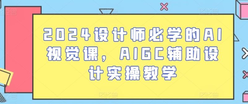 2024设计师必学的AI视觉课，AIGC辅助设计实操教学-来友网创