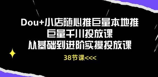 Dou+小店随心推巨量本地推巨量千川投放课从基础到进阶实操投放课-来友网创