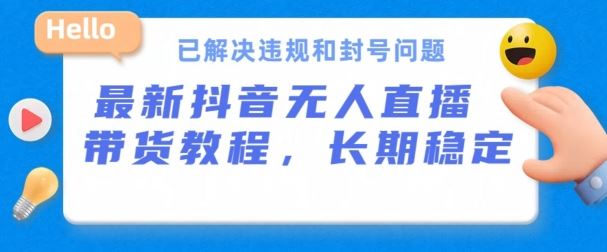 抖音无人直播带货，长期稳定，已解决违规和封号问题，开播24小时必出单【揭秘】-来友网创