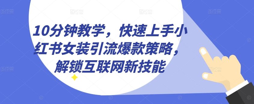 10分钟教学，快速上手小红书女装引流爆款策略，解锁互联网新技能【揭秘】-来友网创