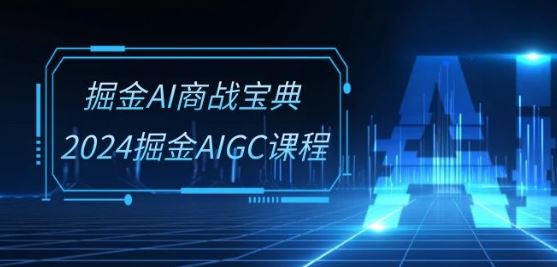 掘金AI商战宝典-系统班：2024掘金AIGC课程(30节视频课)-来友网创