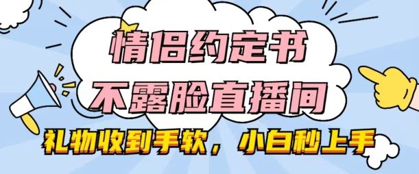 情侣约定书不露脸直播间，礼物收到手软，小白秒上手【揭秘】-来友网创