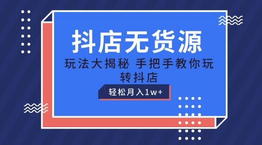 抖店无货源玩法，保姆级教程手把手教你玩转抖店，轻松月入1W+【揭秘】-来友网创