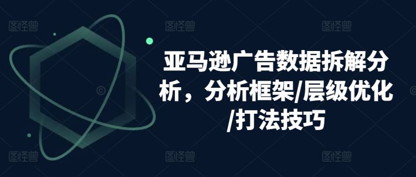 亚马逊广告数据拆解分析，分析框架/层级优化/打法技巧-来友网创