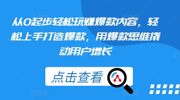 从0起步轻松玩赚爆款内容，轻松上手打造爆款，用爆款思维撬动用户增长-来友网创