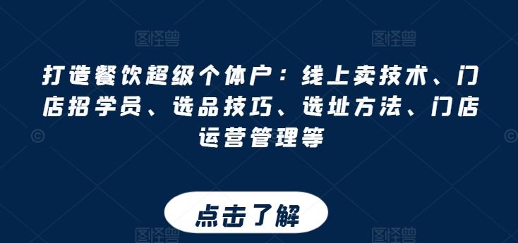 打造餐饮超级个体户：线上卖技术、门店招学员、选品技巧、选址方法、门店运营管理等-来友网创