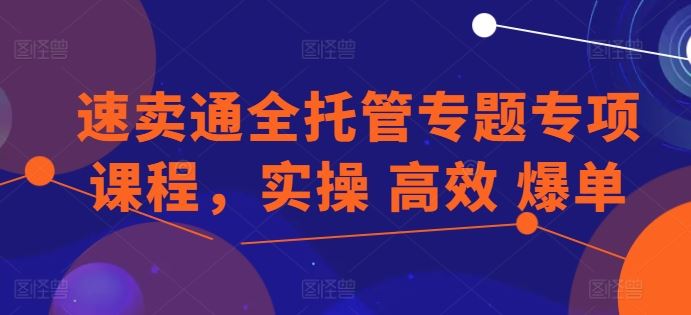 速卖通全托管专题专项课程，实操 高效 爆单-来友网创