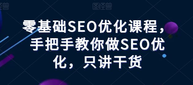 零基础SEO优化课程，手把手教你做SEO优化，只讲干货-来友网创