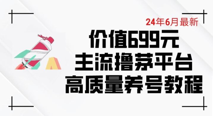 6月最新价值699的主流撸茅台平台精品养号下车攻略【揭秘】-来友网创