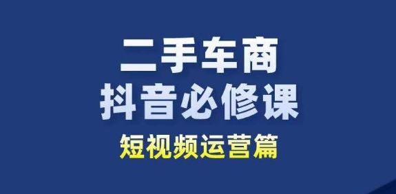 二手车商抖音必修课短视频运营，二手车行业从业者新赛道-来友网创