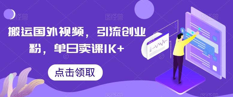 搬运国外视频，引流创业粉，单日卖课1K+【揭秘】-来友网创