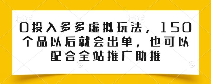 0投入多多虚拟玩法，150个品以后就会出单，也可以配合全站推广助推-来友网创