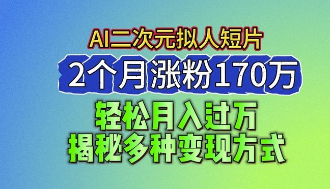 2024最新蓝海AI生成二次元拟人短片，2个月涨粉170万，揭秘多种变现方式【揭秘】-来友网创