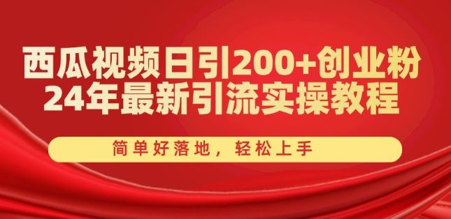 西瓜视频日引200+创业粉，24年最新引流实操教程，简单好落地，轻松上手【揭秘】-来友网创