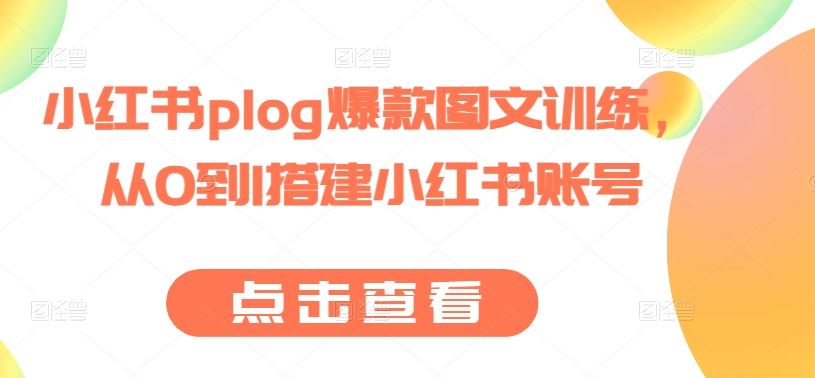 小红书plog爆款图文训练，从0到1搭建小红书账号-来友网创