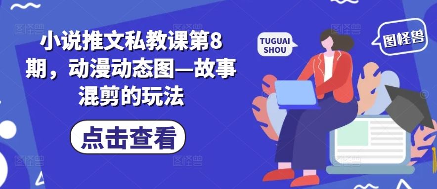 小说推文私教课第8期，动漫动态图—故事混剪的玩法-来友网创