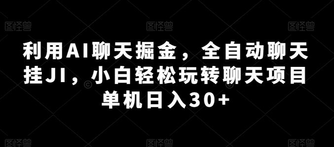 利用AI聊天掘金，全自动聊天挂JI，小白轻松玩转聊天项目 单机日入30+【揭秘】-来友网创