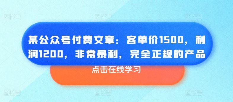 某公众号付费文章：客单价1500，利润1200，非常暴利，完全正规的产品-来友网创