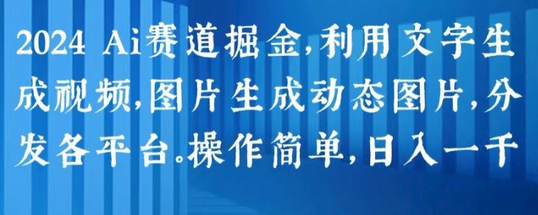 2024 Ai赛道掘金，利用文字生成视频，图片生成动态图片，分发各平台，操作简单，日入1k【揭秘】-来友网创