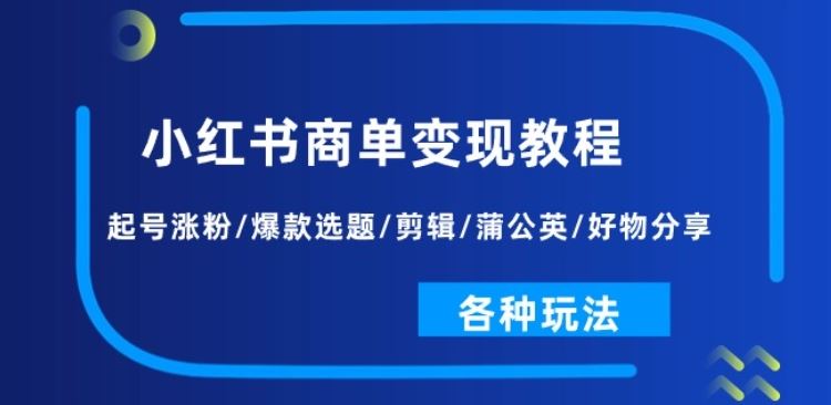 小红书商单变现教程：起号涨粉/爆款选题/剪辑/蒲公英/好物分享/各种玩法-来友网创