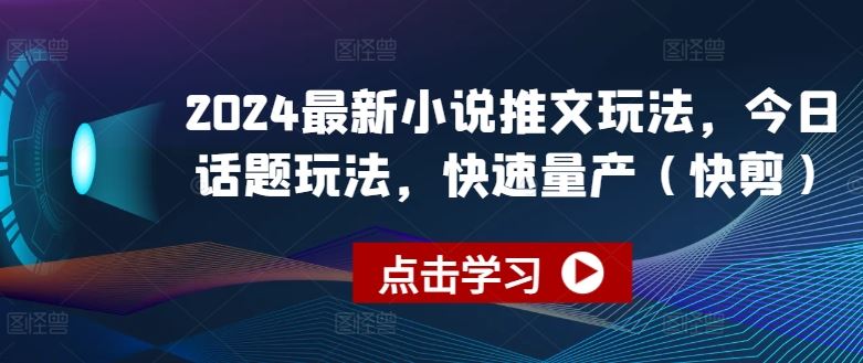 2024最新小说推文玩法，今日话题玩法，快速量产(快剪)-来友网创