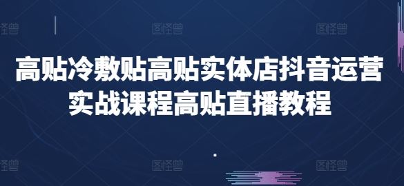 高贴冷敷贴高贴实体店抖音运营实战课程高贴直播教程-来友网创