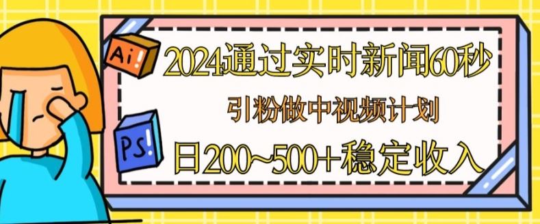 2024通过实时新闻60秒，引粉做中视频计划或者流量主，日几张稳定收入【揭秘】-来友网创