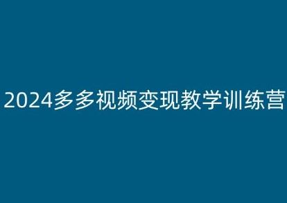 2024多多视频变现教学训练营，新手保姆级教程，适合新手小白-来友网创