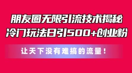 朋友圈无限引流技术，一个冷门玩法日引500+创业粉，让天下没有难搞的流量【揭秘】-来友网创