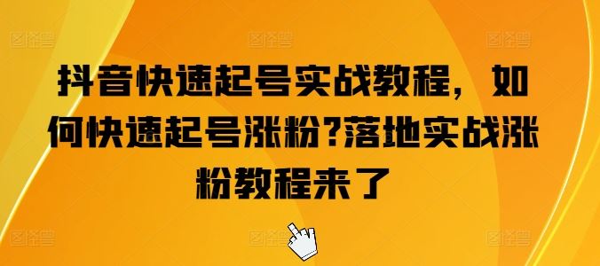 抖音快速起号实战教程，如何快速起号涨粉?落地实战涨粉教程来了-来友网创