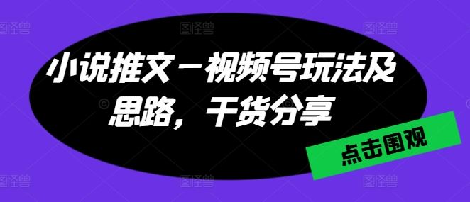 小说推文—视频号玩法及思路，干货分享-来友网创